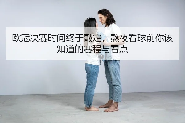 欧冠决赛时间终于敲定，熬夜看球前你该知道的赛程与看点